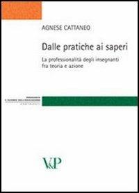 Dalle pratiche ai saperi. La professionalità degli insegnanti fra teoria e azione - Agnese Cattaneo - Libro Vita e Pensiero 2009, Strumenti/Pedagogia e sc. ed./Contributi | Libraccio.it