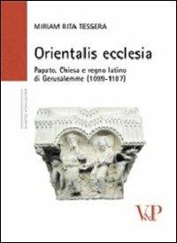 Orientalis ecclesia. Papato, Chiesa e regno latino di Gerusalemme (1099-1187) - Miriam Rita Tessera - Libro Vita e Pensiero 2010, Biblioteca erudita | Libraccio.it