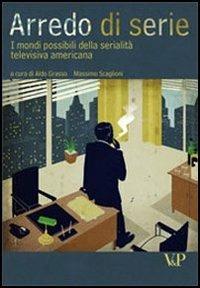 Arredo di serie. I mondi possibili della serialità televisiva americana  - Libro Vita e Pensiero 2009, Ricerche. Media Spettacolo Processi culturali | Libraccio.it