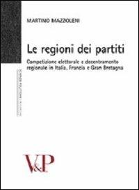 Le regioni dei partiti. Competizione elettorale e decentramento regionale in Italia, Francia e Gran Bretagna - Martino Mazzoleni - Libro Vita e Pensiero 2010, Università/Ricerche/Scienze politiche | Libraccio.it