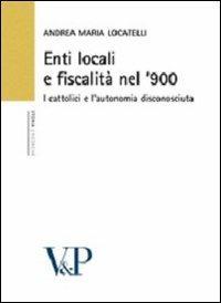 Enti locali e fiscalità nel '900. I cattolici e l'autonomia disconosciuta - Andrea M. Locatelli - Libro Vita e Pensiero 2010, Università/Ricerche/Storia | Libraccio.it