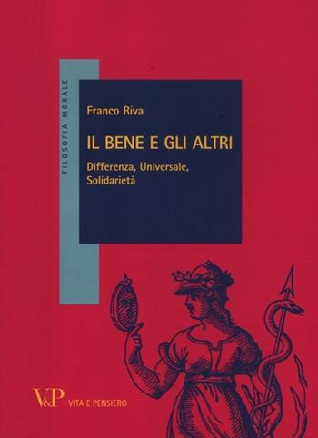 Il bene e gli altri. Differenza, universale, solidarietà - Franco Riva - Libro Vita e Pensiero 2012, Filosofia morale | Libraccio.it