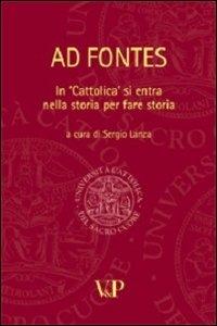 Ad fontes. In «Cattolica» si entra nella storia per fare storia  - Libro Vita e Pensiero 2010, Università Cattolica. Repertori e pubblicazioni istituzionali | Libraccio.it