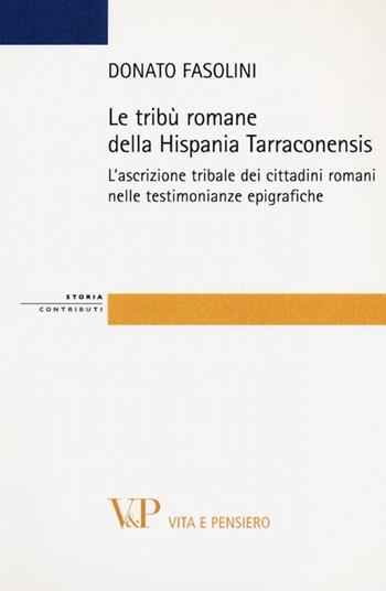 Le tribù romane della Hispania Tarraconiensis. L'ascrizione tribale dei cittadini romani nelle testimonianze epigrafiche - Donato Fasolini - Libro Vita e Pensiero 2013 | Libraccio.it