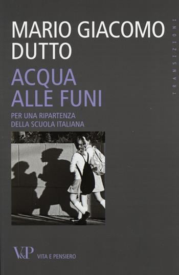 Acqua alle funi. Per una ripartenza della scuola italiana - Mario Giacomo Dutto - Libro Vita e Pensiero 2013, Transizioni | Libraccio.it
