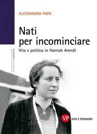 Nati per incominciare. Vita e politica in Hannah Arendt - Alessandra Papa - Libro Vita e Pensiero 2011, Università/Ricerche/Filosofia | Libraccio.it