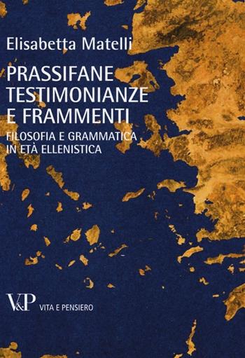 Prassifane testimonianze e frammenti. Filosofia e grammatica in età ellenistica - Elisabetta Matelli - Libro Vita e Pensiero 2013, Temi metafisici e problemi del pensiero antico | Libraccio.it
