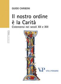 Il nostro ordine è la carità. Cistercensi nei secoli XII e XIII - Guido Cariboni - Libro Vita e Pensiero 2011, Università/Ricerche/Storia | Libraccio.it