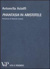 «Phantasia» in Aristotele - Antonella Astolfi - Libro Vita e Pensiero 2011, Temi metafisici e problemi del pensiero antico | Libraccio.it
