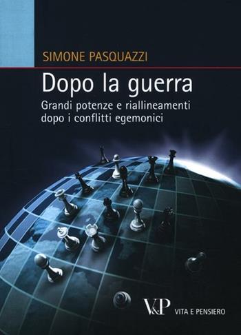 Dopo la guerra. Grandi potenze e riallineamenti dopo i conflitti egemonici - Simone Pasquazzi - Libro Vita e Pensiero 2012, Relazioni internazionali e scienza politica. ASERI | Libraccio.it