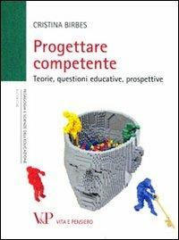 Progettare competente. Teorie, questioni educative, prospettive - Cristina Birbes - Libro Vita e Pensiero 2012, Università/Ricerche/Pedagogia e sc. educ. | Libraccio.it