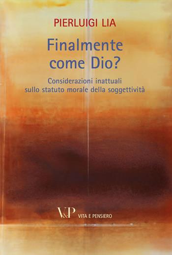 Finalmente come Dio? Considerazioni inattuali sullo statuto morale della soggettività - Pierluigi Lia - Libro Vita e Pensiero 2012, Paralleli | Libraccio.it