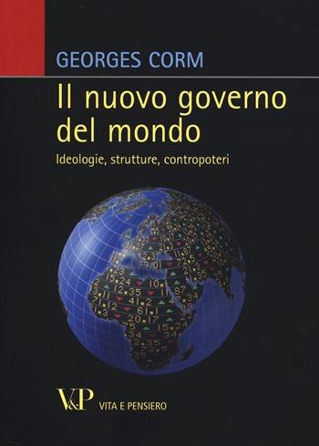 Il nuovo governo del mondo. Ideologie, strutture, contropoteri - Georges Corm - Libro Vita e Pensiero 2013, Relazioni internazionali e scienza politica. ASERI | Libraccio.it