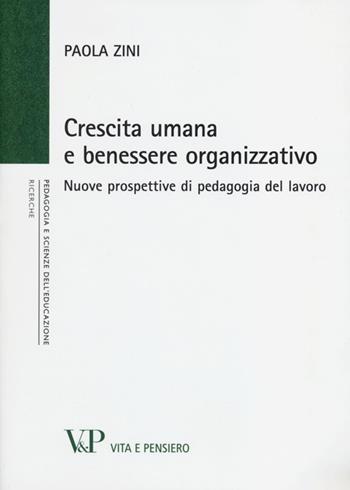 Crescita umana e benessere organizzativo. Nuove prospettive di pedagogia del lavoro - Paola Zini - Libro Vita e Pensiero 2012, Università/Ricerche/Pedagogia e sc. educ. | Libraccio.it