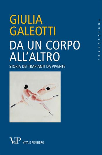 Da un corpo all'altro. Storia dei trapianti da vivente - Giulia Galeotti - Libro Vita e Pensiero 2012, Transizioni | Libraccio.it