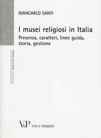 I musei religiosi in Italia. Presenza, caratteri, linee guida, storia, gestione - Giancarlo Santi - Libro Vita e Pensiero 2012, Università/Ricerche/Storia dell'arte | Libraccio.it