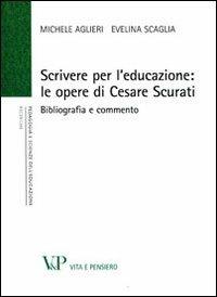 Scrivere per l'educazione. Le opere di Cesare Scurati. Bibliografia e commento - Michele Aglieri, Evelina Scaglia - Libro Vita e Pensiero 2012, Università/Ricerche/Pedagogia e sc. educ. | Libraccio.it