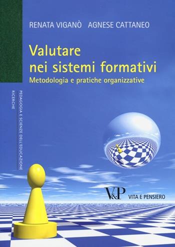 Valutare nei sistemi formativi. Metodologia e pratiche organizzative - Renata Viganò, Agnese Cattaneo - Libro Vita e Pensiero 2012, Università/Ricerche/Pedagogia e sc. educ. | Libraccio.it