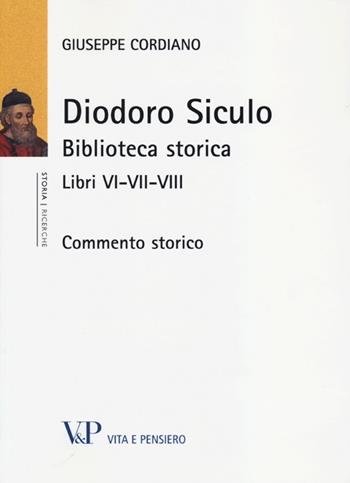 Diodoro Siculo. Biblioteca storica. Libri VI-VII-VIII. Commento storico - Giuseppe Cordiano - Libro Vita e Pensiero 2013, Università/Ricerche/Storia | Libraccio.it
