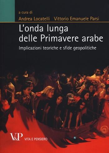 L' onda lunga delle primavere arabe. Implicazioni teoriche e sfide geopolitiche  - Libro Vita e Pensiero 2013, Relazioni internazionali e scienza politica. ASERI | Libraccio.it
