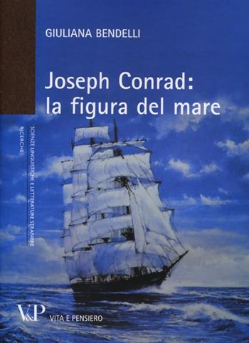 Joseph Conrad: la figura del mare - Giuliana Bendelli - Libro Vita e Pensiero 2013, Università/Ricerche/Scienze linguistiche e letterature straniere | Libraccio.it
