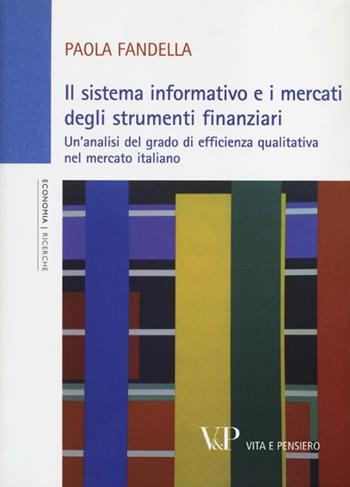 Il sistema informativo e i mercati degli strumenti finanziari. Un'analisi del grado di efficienza qualitativa nel mercato italiano - Paola Fandella - Libro Vita e Pensiero 2013, Università/Ricerche/Economia | Libraccio.it