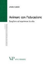 Animare con l'educazione. Scegliere ed esprimere la vita - Livia Cadei - Libro Vita e Pensiero 2013, Università/Ricerche/Pedagogia e sc. educ. | Libraccio.it