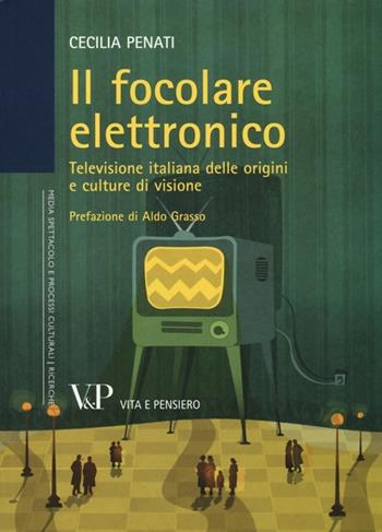 Il focolare elettronico. Televisione italiana delle origini e culture di visione - Cecilia Penati - Libro Vita e Pensiero 2013, Univer./Ric./Media spett. processi cult. | Libraccio.it