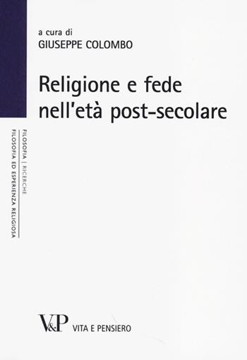 Religione e fede nell'età postsecolare. Atti del terzo Convegno nazionale organizzato dal progetto "Filosofia ed esperienza religiosa" (Milano, 21-22 novembre 2012)  - Libro Vita e Pensiero 2013, Filosofia ed esperienza religiosa | Libraccio.it