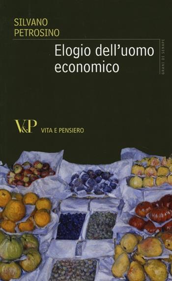Elogio dell'uomo economico - Silvano Petrosino - Libro Vita e Pensiero 2013, Grani di senape | Libraccio.it