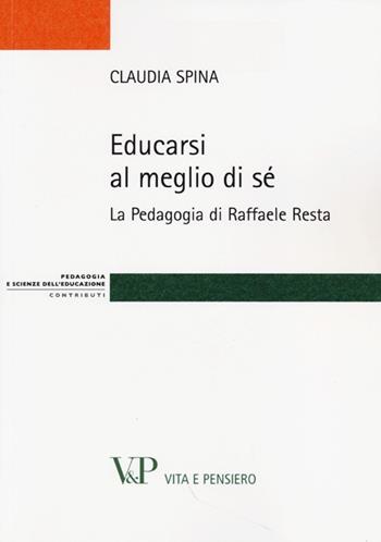 Educarsi al meglio di sé. La pedagogia di Raffaele Resta - Claudia Spina - Libro Vita e Pensiero 2013, Strumenti/Pedagogia e sc. ed./Contributi | Libraccio.it