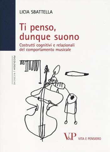 Ti penso, dunque suono. Costrutti cognitivi e relazionali del comportamento musicale - Licia Sbattella - Libro Vita e Pensiero 2014, Università/Ricerche/Psicologia | Libraccio.it