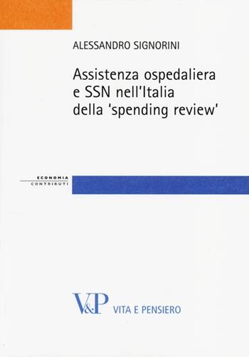 Assistenza ospedaliera e SSN nell'Italia della «spending review» - Alessandro Signorini - Libro Vita e Pensiero 2013, Strumenti/Economia/Contributi | Libraccio.it