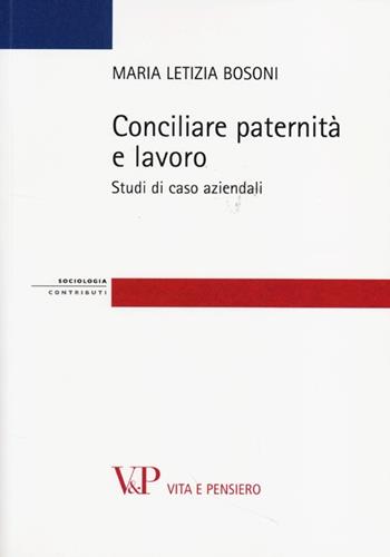 Conciliare paternità e lavoro. Studi di casi aziendali - Maria Letizia Bosoni - Libro Vita e Pensiero 2013, Strumenti/Sociologia/Contributi | Libraccio.it