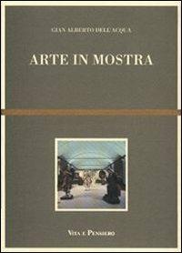 Arte in mostra - G. Alberto Dell'Acqua - Libro Vita e Pensiero 1993, Arti e scritture | Libraccio.it