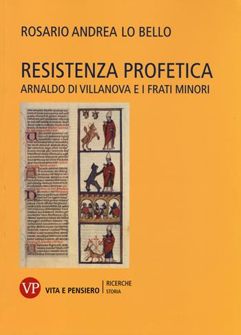 Resistenza profetica. Arnaldo di Villanova e i frati minori - Rosario Andrea Lo Bello - Libro Vita e Pensiero 2014, Università/Ricerche/Storia | Libraccio.it