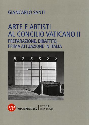 Arte e artisti al Concilio Vaticano II. Preparazione, dibattito, prima attuazione in Italia - Giancarlo Santi - Libro Vita e Pensiero 2014, Università/Ricerche/Storia dell'arte | Libraccio.it