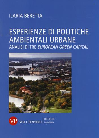 Esperienze di politiche ambientali urbane. Analisi di tre european green capital - Ilaria Beretta - Libro Vita e Pensiero 2014, Ricerche. Economia | Libraccio.it