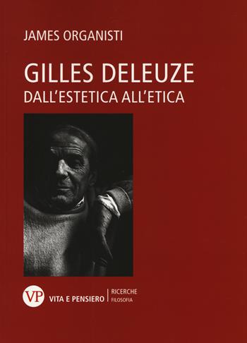 Gilles Deleuze. Dall'estetica all'etica - James Organisti - Libro Vita e Pensiero 2014, Università/Ricerche/Filosofia | Libraccio.it