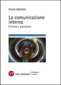 La comunicazione interna. Criticità e aspirazioni - Silvia Biraghi - Libro Vita e Pensiero 2015, Strumenti/Economia/Contributi | Libraccio.it