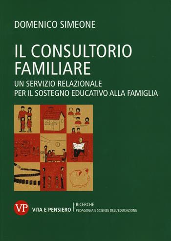 Il consultorio familiare. Un servizio relazionale per il sostegno educativo alla famiglia - Domenico Simeone - Libro Vita e Pensiero 2014, Università/Ricerche/Pedagogia e sc. educ. | Libraccio.it