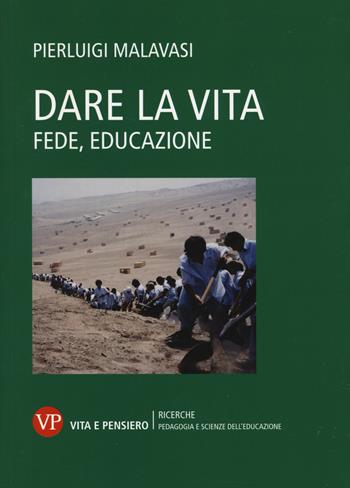 Dare la vita. Fede, educazione - Pierluigi Malavasi - Libro Vita e Pensiero 2014, Università/Ricerche/Pedagogia e sc. educ. | Libraccio.it