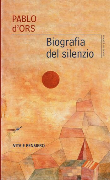 Biografia del silenzio - Pablo D'Ors - Libro Vita e Pensiero 2014, Grani di senape | Libraccio.it
