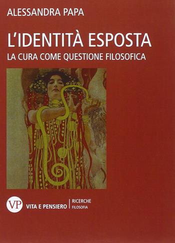 L'identità esposta. La cura come questione filosofica - Alessandra Papa - Libro Vita e Pensiero 2014, Università/Ricerche/Filosofia | Libraccio.it