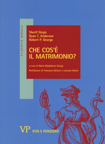 Che cos'è il matrimonio? - Sherif Girgis, Ryan T. Anderson, Robert P. George - Libro Vita e Pensiero 2015, Filosofia morale | Libraccio.it