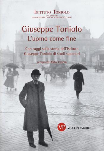 Giuseppe Toniolo. L'uomo come fine. Con saggi sulla storia dell'Istituto Giuseppe Toniolo di studi superiori  - Libro Vita e Pensiero 2015, Varia | Libraccio.it