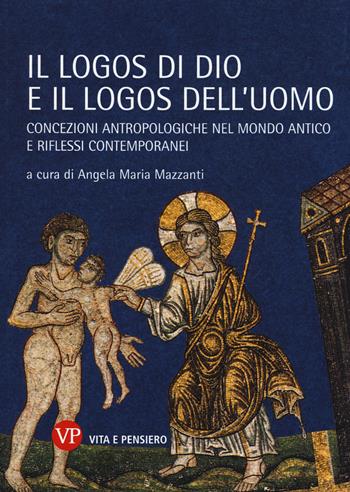 Il logos di Dio e il logos dell'uomo. Concezioni antropologiche nel mondo antico e riflessi contemporanei  - Libro Vita e Pensiero 2014, Temi metafisici e problemi del pensiero antico | Libraccio.it