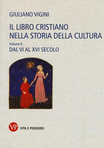 Il libro cristiano nella storia della cultura. Vol. 2: Dal VI al XVI secolo - Giuliano Vigini - Libro Vita e Pensiero 2016, Fuori collana | Libraccio.it