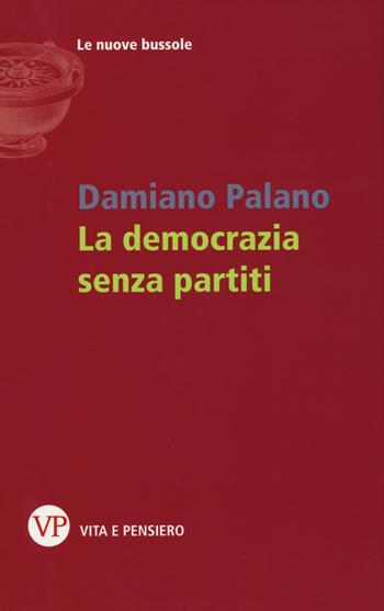 La democrazia senza partiti - Damiano Palano - Libro Vita e Pensiero 2015, Le nuove bussole | Libraccio.it