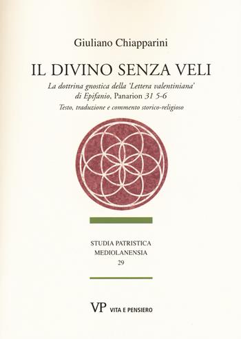 Il divino senza veli. La dottrina gnostica della «lettera valentiniana» di Epifanio, Panarion 31 5-6. Testo, traduzione e commento storico-religioso - Giuliano Chiapparini - Libro Vita e Pensiero 2015, Studia patristica mediolanensia | Libraccio.it